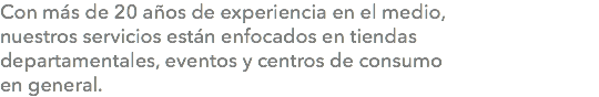 Con más de 20 años de experiencia en el medio, nuestros servicios están enfocados en tiendas departamentales, eventos y centros de consumo en general.