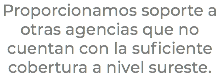 Proporcionamos soporte a otras agencias que no cuentan con la suficiente cobertura a nivel sureste.